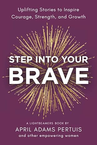 step into your brave uplifting stories to inspire courage strength and growth 1st edition april adams pertuis