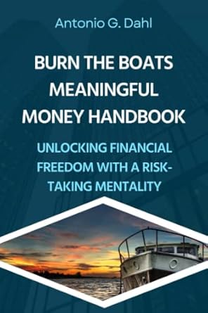 burn the boats meaningful money handbook unlocking financial freedom with a risk taking mentality 1st edition