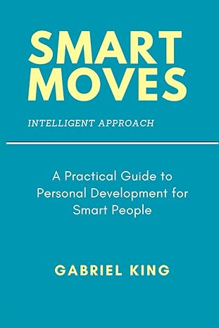 smart moves a practical guide to personal development for smart people 1st edition gabriel king b0crl1jsnp,