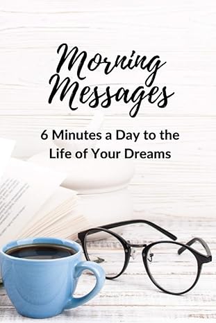 morning messages 6 minutes a day to the life of your dreams 1st edition michele vosberg ph d 1736227300,