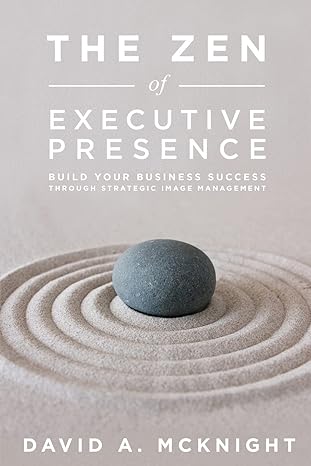 the zen of executive presence build your business success through strategic image management 1st edition