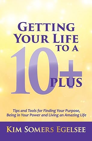 getting your life to a 10 plus tips and tools for finding your purpose being in your power and living an