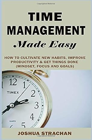 time management made easy how to cultivate new habits improve productivity and get things done 1st edition