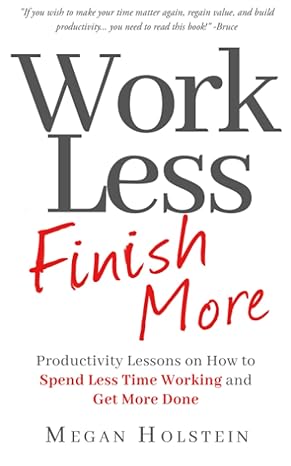 work less finish more productivity lessons on how to spend less time working and get more done 1st edition