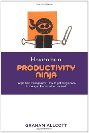 how to be a productivity ninja forget time management how to get things done in the age of information