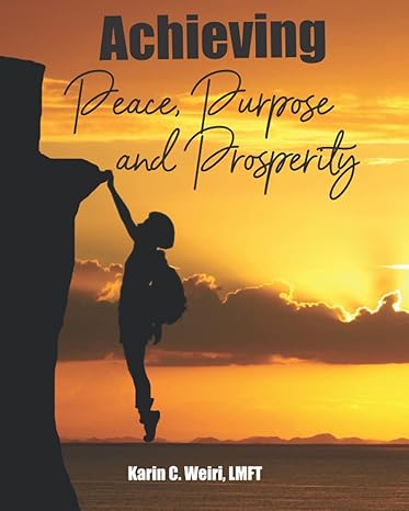 achieving peace purpose and prosperity 1st edition karin c weiri, lmft 1737660318, 978-1737660316