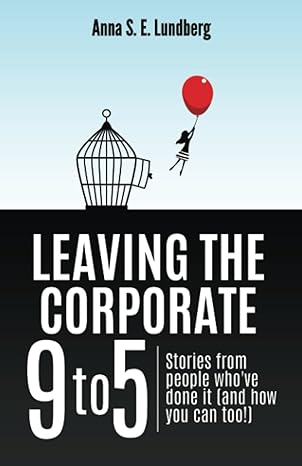 leaving the corporate 9 to 5 stories from people whove done it 1st edition anna s e lundberg 1999700708,