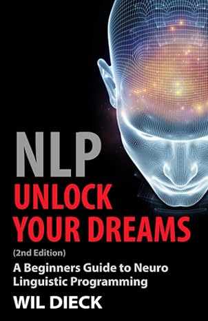 nlp unlock your dreams a beginners guide to neuro linguistic programming 1st edition wil dieck 1956169008,