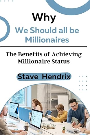 why we should all be millionaires the benefits of achieving millionaire status 1st edition stave hendrix