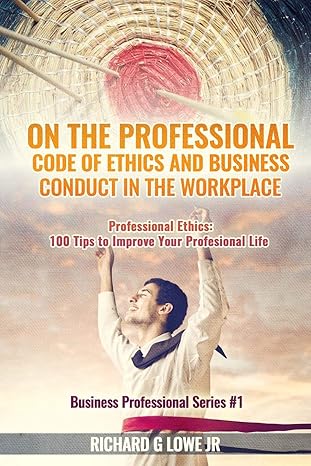 on the professional code of ethics and business conduct in the workplace professional ethics 100 tips to