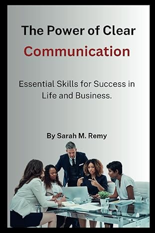 the power of clear communication essential skills for success in life and business 1st edition sarah m remy