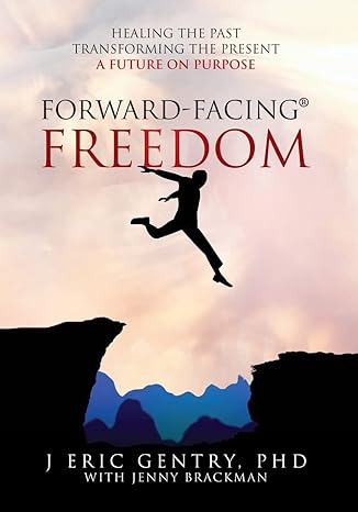 forward facing freedom healing the past transforming the present a future on purpose 1st edition j eric