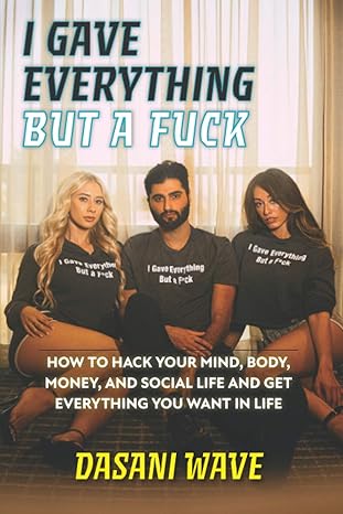 i gave everything but a fuck how to hack your mind body money and social life and get everything you want in