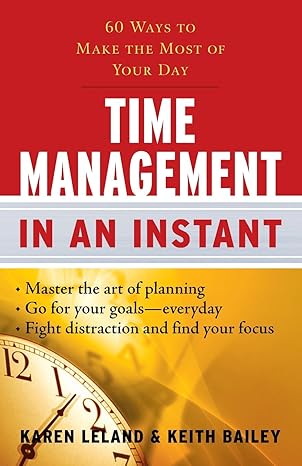 time management in an instant 60 ways to make the most of your day 1st edition karen leland ,keith bailey