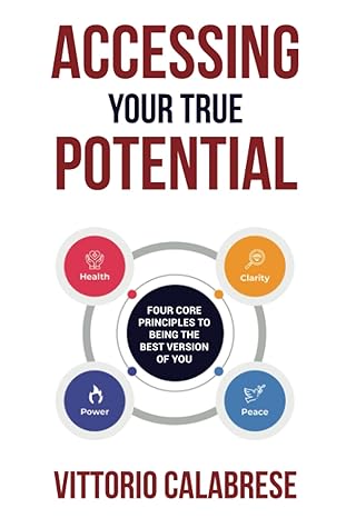 accessing your true potential four core principles to being the best version of you 1st edition vittorio