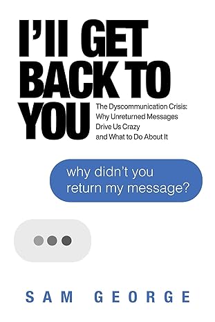 ill get back to you the dyscommunication crisis why unreturned messages drive us crazy and what to do about