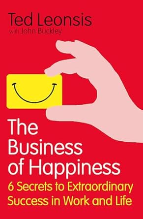 the business of happiness 6 secrets to extraordinary success in work and life ted leonsis with john buckley