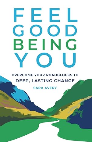 feel good being you overcome your roadblocks to deep lasting change 1st edition sara avery 0578840057,