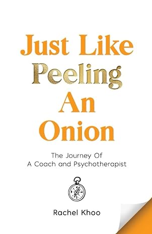 just like peeling an onion the journey of a coach and psychotherapist 1st edition rachel khoo 981185890x,