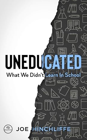 uneducated what we didnt learn in school 1st edition joe hinchliffe b0915m7rlv, 979-8720972783