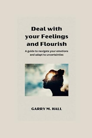 deal with your feelings and flourish a guide to navigate your emotions and adapt to uncertainties 1st edition