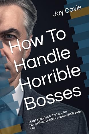 how to handle horrible bosses how to survive and thrive with narcissistic leaders and how not to be one 1st