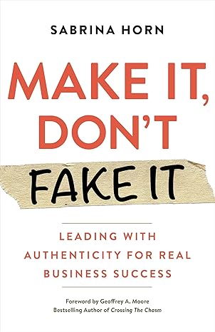 make it dont fake it leading with authenticity for real business success 1st edition sabrina horn ,geoffrey