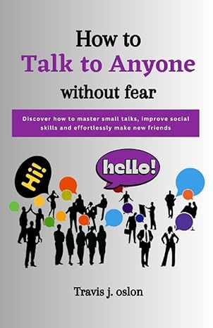 how to talk to anyone without fear discover how to master small talks improve your social skills and