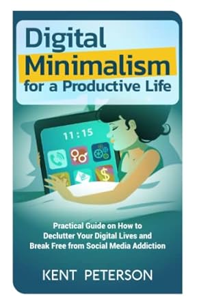 digital minimalism for a productive life practical guide on how to declutter your digital lives and break