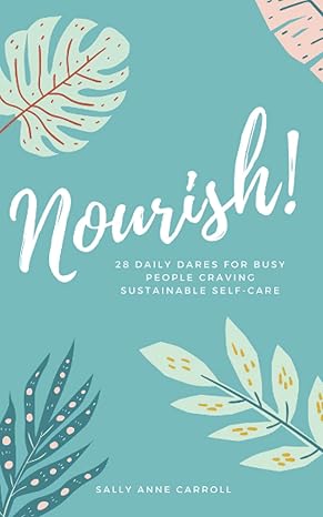 nourish 28 daily dares for busy people craving sustainable self care 1st edition sally anne carroll