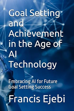 goal setting and achievement in the age of ai technology embracing ai for future goal setting success 1st