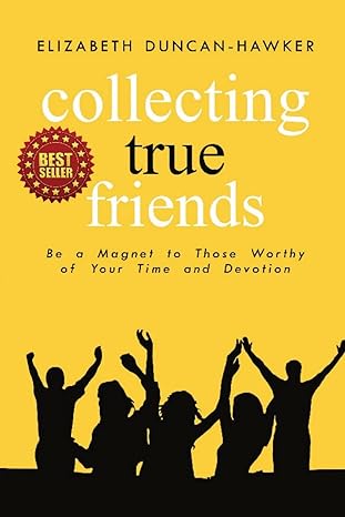 collecting true friends be a magnet to those worthy of your time and devotion 1st edition elizabeth duncan