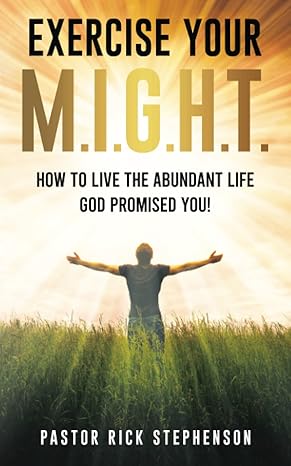 exercise your m i g h t how to live the abundant life god promised you 1st edition rick stephenson