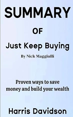 summary of just keep buying by nick maggiulli proven ways to save money and build your wealth 1st edition