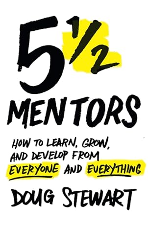 5 1/2 mentors how to learn grow and develop from everyone and everything 1st edition doug stewart 1544517203,