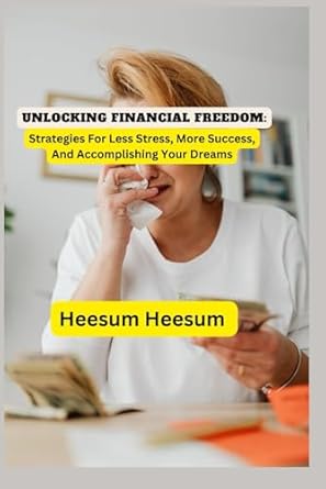 unlocking financial freedom strategies for less stress more success and accomplishing your dreams 1st edition