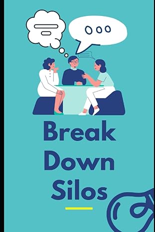 break down silos a guide for leader manager and business owner to break the silo mentality 1st edition