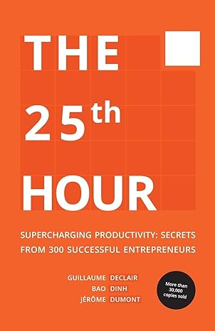 the 25th hour supercharging productivity secrets from 300 successful entrepreneurs 1st edition guillaume