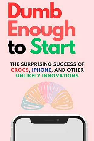 dumb enough to start the surprising success of crocs iphone and other unlikely innovations 1st edition c a