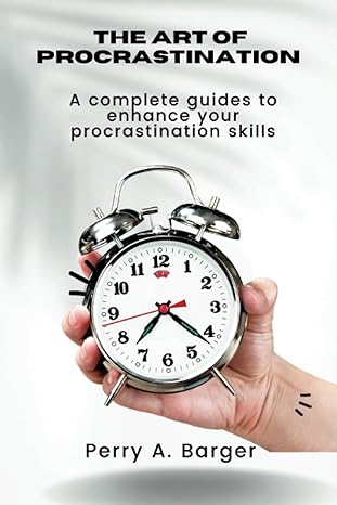 the art of procrastination a complete guide to enhance your procrastination skills 1st edition perry a barger