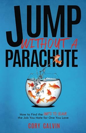 jump without a parachute how to find the guts to leave the job you hate for one you love 1st edition cory