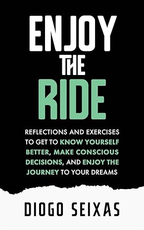 enjoy the ride reflections and exercises to get to know yourself better make conscious decisions and enjoy