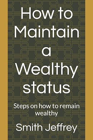 how to maintain a wealthy status steps on how to remain wealthy 1st edition smith jeffrey b0b2j881rh,