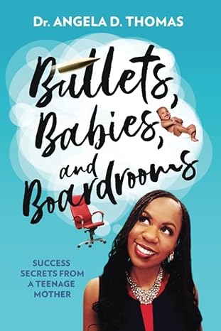 bullets babies and boardrooms success secrets from a teenage mother 1st edition dr angela d thomas