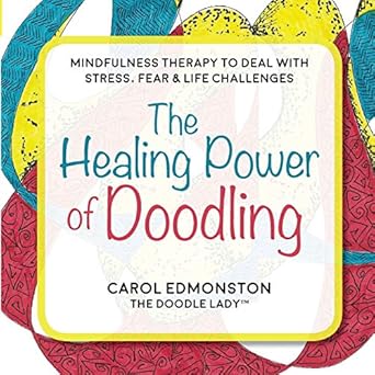 the healing power of doodling mindfulness therapy to deal with stress fear and life challenges 1st edition