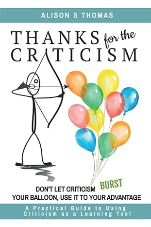 thanks for the criticism dont let criticism burst your balloon use it to your advantage a practical guide to