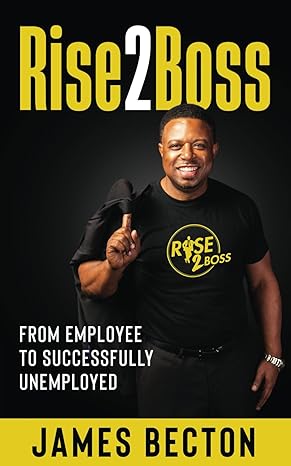 rise2boss from employee to successfully unemployed 1st edition james becton b0cqjb576c, 979-8989369805