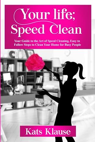 your life speed clean your guide to the art of speed cleaning easy to follow steps to clean your home for