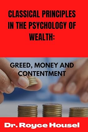 classic principles in the psychology of wealth greed money and contentment 1st edition dr royce housel