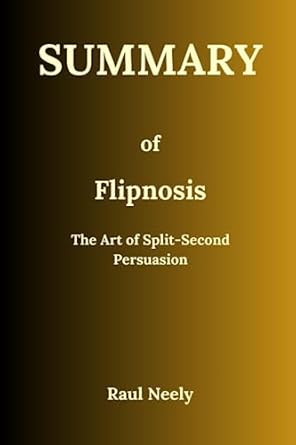 summary of flipnosis the art of split second persuasion 1st edition raul neely b0c87qtbz3, 979-8398877168